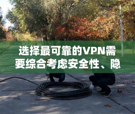 选择最可靠的VPN需要综合考虑安全性、隐私性、速度、服务器分布以及无日志政策等因素。以下是经过广泛测试和用户验证的顶级VPN推荐，以及选择时的关键要点