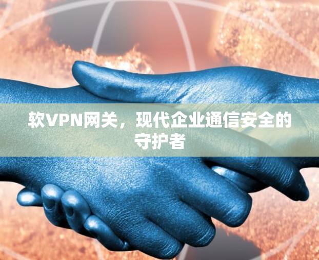 软VPN网关，现代企业通信安全的守护者