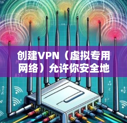 创建VPN（虚拟专用网络）允许你安全地远程访问其他网络（如家庭或公司网络）以下是不同平台下的基本步骤