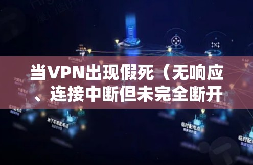 当VPN出现假死（无响应、连接中断但未完全断开）时，可以按照以下步骤排查和解决