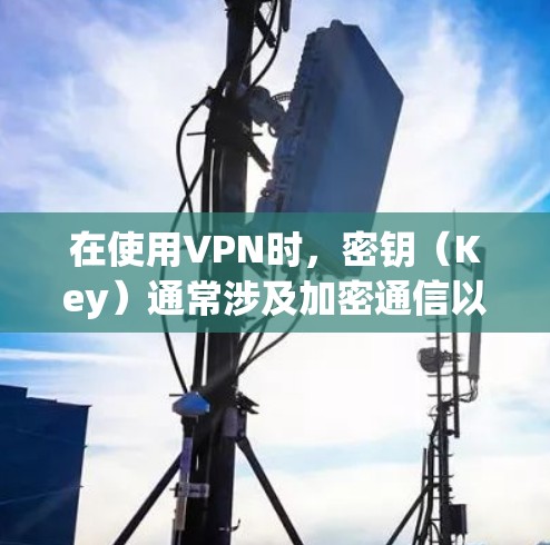 在使用VPN时,密钥(Key)通常涉及加密通信以确保数据安全。以下是关键点解析 在使用VPN时,密钥(Key)通常涉及加密通信以确保数据安全。以下是关键点解析