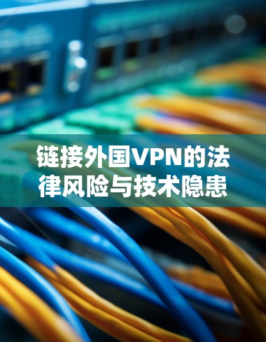 链接外国VPN的法律风险与技术隐患