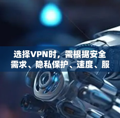 选择VPN时，需根据安全需求、隐私保护、速度、服务器覆盖、设备兼容性等因素综合考虑。以下是一些推荐和注意事项