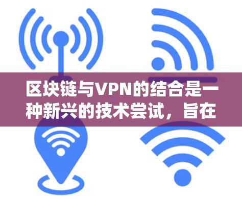 区块链与VPN的结合是一种新兴的技术尝试，旨在提升传统VPN（虚拟专用网络）的安全性、隐私性和去中心化特性。以下是相关概念的解析和潜在应用