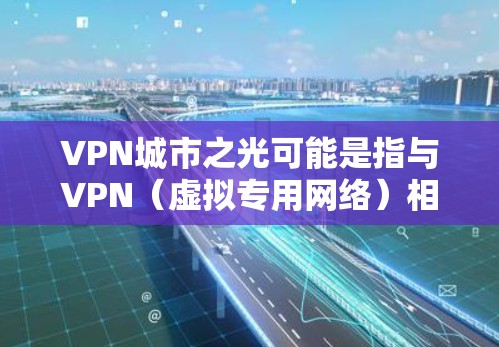VPN城市之光可能是指与VPN(虚拟专用网络)相关的某种服务、组织或隐喻性概念。以下是几种可能的解释和相关信息 VPN城市之光可能是指与VPN(虚拟专用网络)相关的某种服务、组织或隐喻性概念。以下是几种可能的解释和相关信息