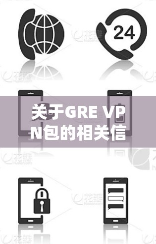 关于GRE VPN包的相关信息，以下是关键点的整理和解释