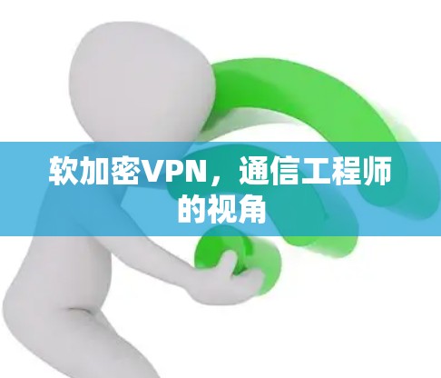 软加密VPN,通信工程师的视角 软加密VPN,通信工程师的视角