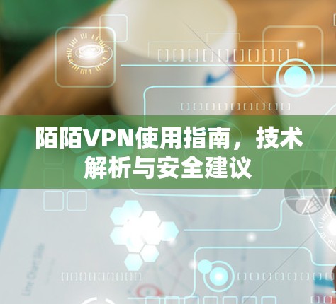 陌陌VPN使用指南,技术解析与安全建议 陌陌VPN使用指南,技术解析与安全建议