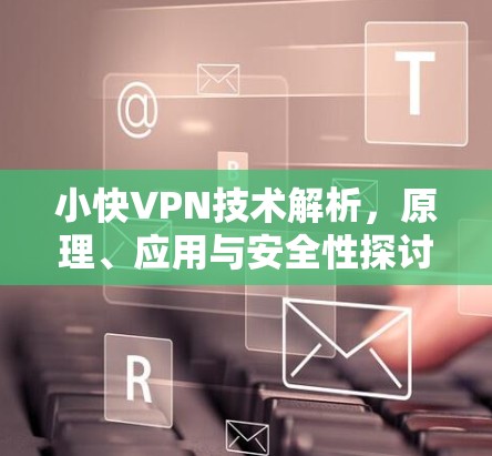小快VPN技术解析，原理、应用与安全性探讨