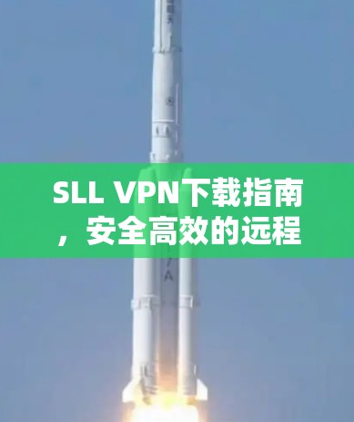 SLL VPN下载指南，安全高效的远程访问解决方案