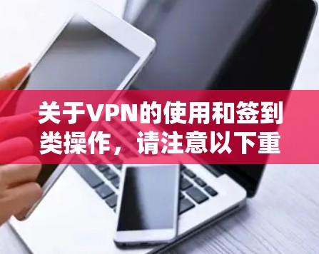 关于VPN的使用和签到类操作，请注意以下重要信息
