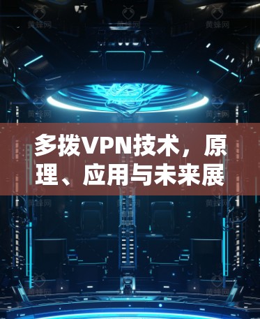 多拨VPN技术,原理、应用与未来展望