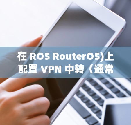 在 ROS RouterOS)上配置 VPN 中转(通常指流量转发或 VPN 链式连接)可以通过多种方式实现,具体取决于你的需求。以下是常见的几种方案及配置步骤 在 ROS RouterOS)上配置 VPN 中转(通常指流量转发或 VPN 链式连接)可以通过多种方式实现,具体取决于你的需求。以下是常见的几种方案及配置步骤