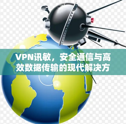 VPN讯敏，安全通信与高效数据传输的现代解决方案