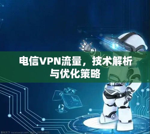 电信VPN流量,技术解析与优化策略