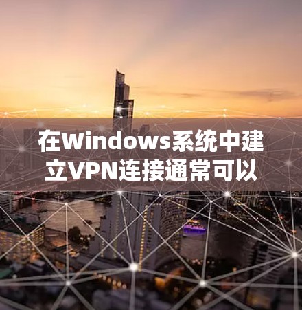 在Windows系统中建立VPN连接通常可以通过以下步骤完成。以下是详细指南