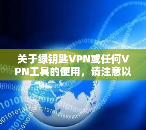 关于绿钥匙VPN或任何VPN工具的使用，请注意以下重要信息，以确保合法性与安全性