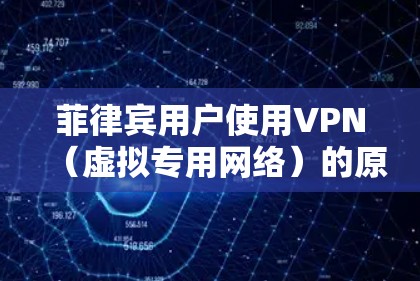 菲律宾用户使用VPN（虚拟专用网络）的原因通常与网络隐私、访问限制内容或安全需求有关。以下是关于菲律宾VPN使用的一些关键信息，供参考