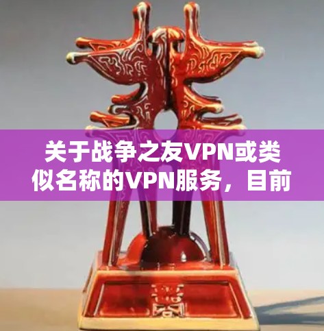 关于战争之友VPN或类似名称的VPN服务,目前没有权威信息表明其合法性、安全性或背景。在中国,使用VPN服务必须遵守国家法律法规。以下是一些重要注意事项 关于战争之友VPN或类似名称的VPN服务,目前没有权威信息表明其合法性、安全性或背景。在中国,使用VPN服务必须遵守国家法律法规。以下是一些重要注意事项
