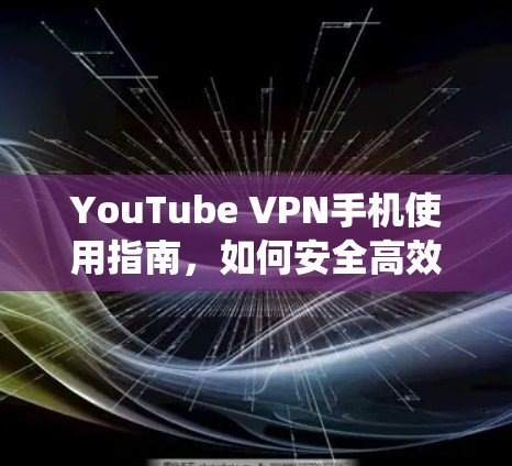 YouTube VPN手机使用指南，如何安全高效地绕过地区限制