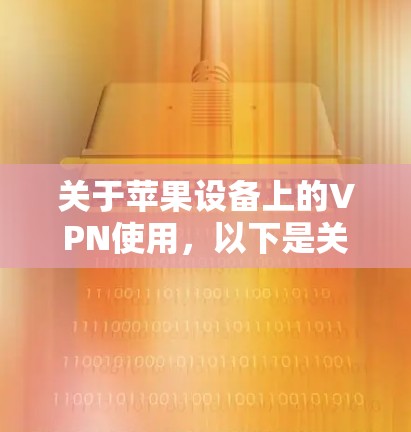 关于苹果设备上的VPN使用，以下是关键信息总结