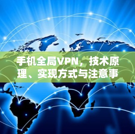手机全局VPN，技术原理、实现方式与注意事项