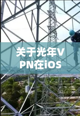 关于光年VPN在iOS设备上的使用，需要注意以下几点