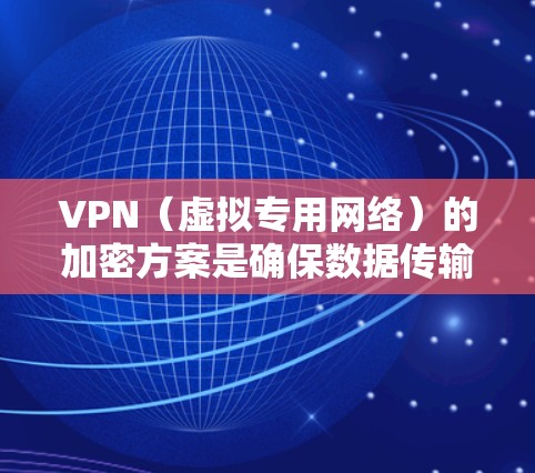 VPN（虚拟专用网络）的加密方案是确保数据传输安全性的核心，主要包括加密算法、密钥交换协议、数据完整性验证和身份认证等。以下是常见的VPN加密方案及技术细节