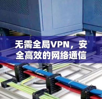 无需全局VPN，安全高效的网络通信新选择