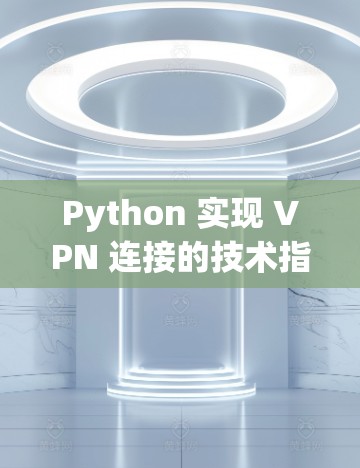 Python 实现 VPN 连接的技术指南