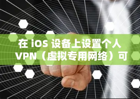 在 iOS 设备上设置个人 VPN（虚拟专用网络）可以帮助你加密网络流量、访问受限内容或增强隐私保护。以下是详细的步骤和注意事项