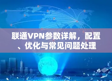 联通VPN参数详解，配置、优化与常见问题处理