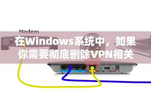 在Windows系统中，如果你需要彻底删除VPN相关的配置、驱动或残留文件，可以按照以下步骤操作
