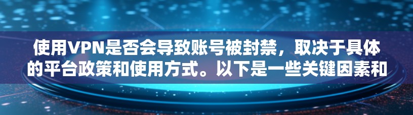 使用VPN是否会导致账号被封禁，取决于具体的平台政策和使用方式。以下是一些关键因素和注意事项，帮助你规避风险