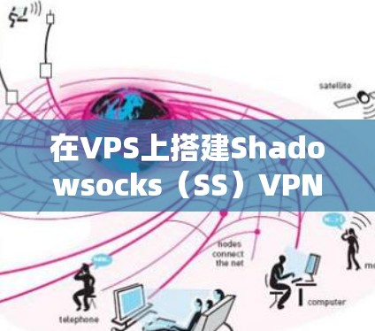在VPS上搭建Shadowsocks（SS）VPN是一种常见的翻墙方式，以下是详细步骤