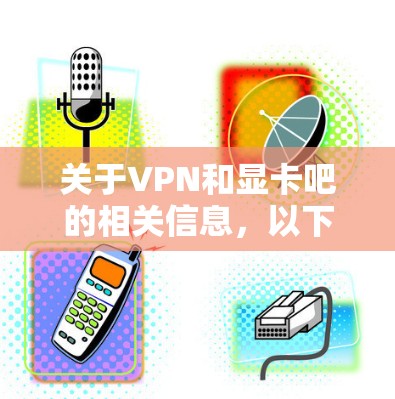 关于VPN和显卡吧的相关信息，以下是分点整理的回答