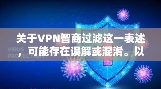 关于VPN智商过滤这一表述,可能存在误解或混淆。以下是分点说明