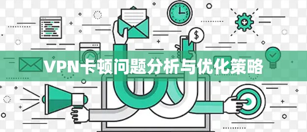 VPN卡顿问题分析与优化策略