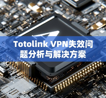 Totolink VPN失效问题分析与解决方案