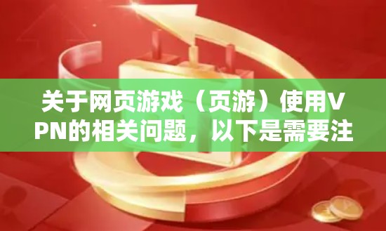 关于网页游戏（页游）使用VPN的相关问题，以下是需要注意的要点
