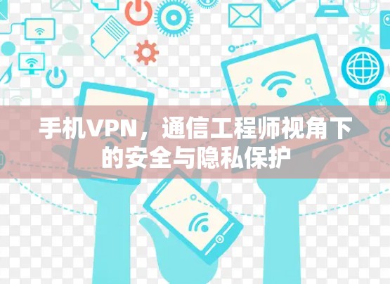 手机VPN,通信工程师视角下的安全与隐私保护 手机VPN,通信工程师视角下的安全与隐私保护