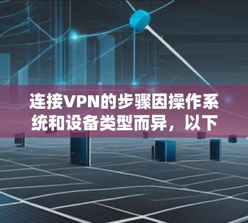 连接VPN的步骤因操作系统和设备类型而异，以下是一般性指南