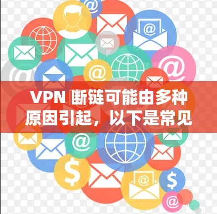 VPN 断链可能由多种原因引起，以下是常见原因及对应的解决方法，按优先级排序