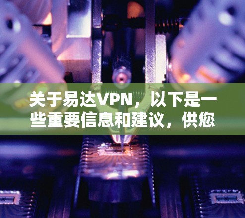 关于易达VPN,以下是一些重要信息和建议,供您参考