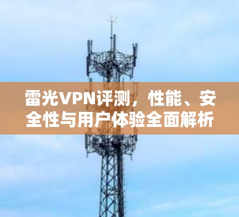 雷光VPN评测,性能、安全性与用户体验全面解析