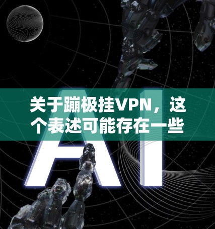 关于蹦极挂VPN,这个表述可能存在一些混淆,需要根据具体场景来理解可能的含义。以下是两种常见情况的解释