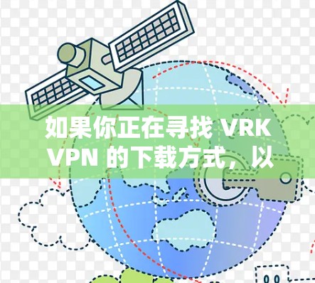 如果你正在寻找 VRK VPN 的下载方式,以下是一些建议和注意事项