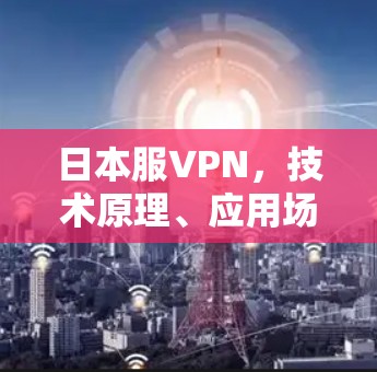 日本服VPN,技术原理、应用场景与安全风险分析