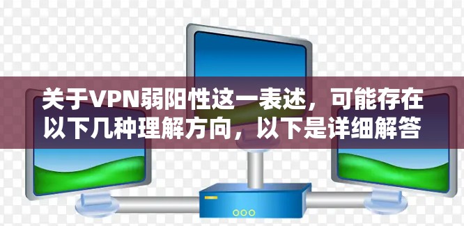关于VPN弱阳性这一表述,可能存在以下几种理解方向,以下是详细解答