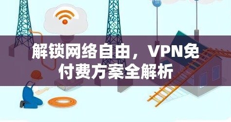 解锁网络自由,VPN免付费方案全解析
